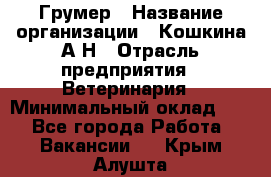 Грумер › Название организации ­ Кошкина А.Н › Отрасль предприятия ­ Ветеринария › Минимальный оклад ­ 1 - Все города Работа » Вакансии   . Крым,Алушта